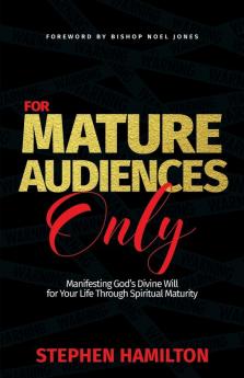 For Mature Audiences Only: Manifesting God's Divine Will for Your Life Through Spiritual Maturity