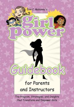 Girl Power Guidebook for Parents and Instructors: The Program Strategies and Insights that Transform and Empower Girls