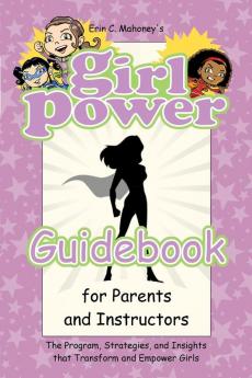 Girl Power Guidebook for Parents and Instructors: The Program Strategies and Insights that Transform and Empower Girls
