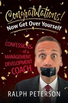 Congratulations! Now Get Over Yourself: Confessions of a Management Development Coach