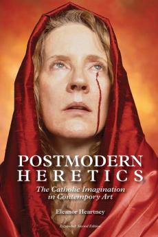 Postmodern Heretics: The Catholic Imagination in Contemporary Art