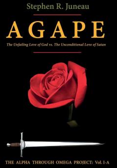 AGAPE - Part A: The Unfailing Love of God vs. The Unconditional Love of Satan: 1A (Alpha Through Omega Project)