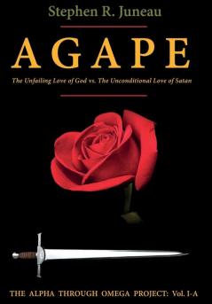 AGAPE-Part A: The Unfailing Love of God vs. The Unconditional Love of Satan: IA (Alpha Through Omega Project)