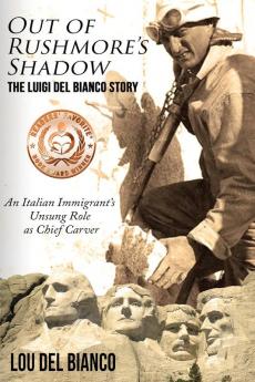 Out of Rushmore's Shadow: The Luigi Del Bianco Story - An Italian Immigrant's Unsung Role as Chief Carver