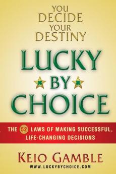 Lucky By Choice: The 52 Laws of Making Successful Life-Changing Decisions