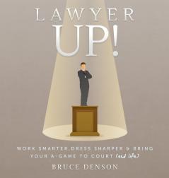 Lawyer Up!: Work Smarter Dress Sharper & Bring Your A-Game To Court (And Life)