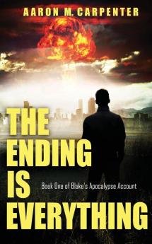 The Ending is Everything: Book One of Blake's Apocalypse Account: 1