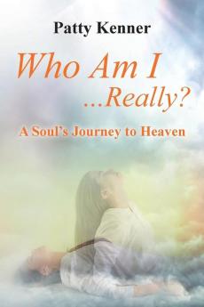 Who Am I . . .Really?: A Journey to Heaven