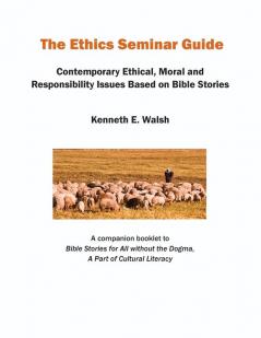 The Ethics Seminar Guide: Contemporary Ethical Moral and Responsibility Issues Based on Bible Stories