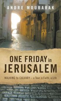 One Friday in Jerusalem: Walking to Calvary- a Tour a Faith a Life