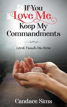 If You Love Me Keep My Commandments: Lord Teach Me How