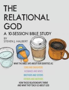 The Relational God Bible Study: What the Bible Says about Our Identities as Sons and Daughters Husbands and Wives Brothers and Sisters Fathers and ... Thrive and What They Teach Us about God