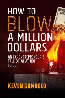 How to Blow a Million Dollars: An Ex-Entrepreneur's Tale of What Not to Do