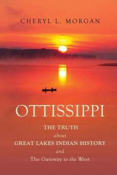 OTTISSIPPI THE TRUTH about GREAT LAKES INDIAN HISTORY and The Gateway to the West