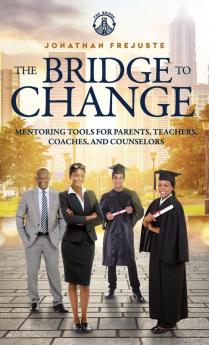 The Bridge to Change: Mentoring Tools for Parents Teachers Coaches and Counselors: Mentoring Tools for Parents Teachers Coaches and Counselors