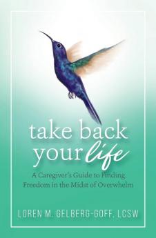 Take Back Your Life: A Caregiver's Guide to Finding Freedom in the Midst of Overwhelm