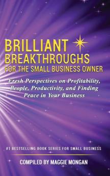 Brilliant Breakthroughs For The Small Business Owner: Fresh Perspectives on Profitability People Productivity and Finding Peace in Your Business