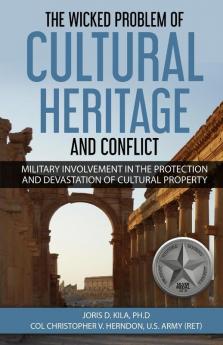 The Wicked Problem of Cultural Heritage and Conflict: Military involvement in the protection and devastation of Cultural Property