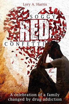 Soggy Red Confetti: A celebration of a family changed by drug addiction