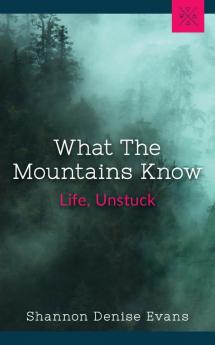 What the Mountains Know: Life Unstuck