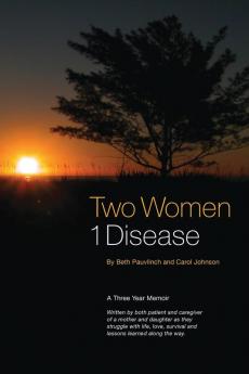 Two Women 1 Disease: A Three Year Memoir Written by both patient and caregiver of a mother and daughter as they struggle with life love survival and lessons learned along the way.