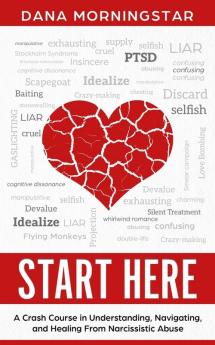 Start Here: A Crash Course in Understanding Navigating and Healing From Narcissistic Abuse