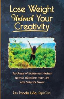 Lose Weight Unleash Your Creativity: Teachings of Indigenous Healers How to Transform Your Life with Nature's Power