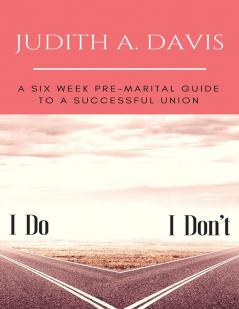 I Do--I Don't: A Six Week Pre-Marital Guide To A Successful Union