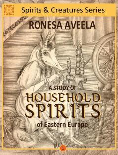 A Study of Household Spirits of Eastern Europe: 1 (Spirits & Creatures)