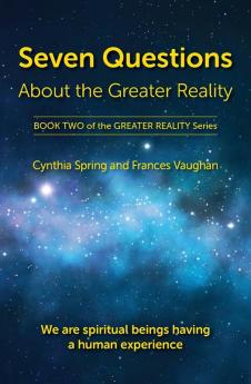 Seven Questions About The Greater Reality: We Are Spiritual Beings Having a Human Experience: 2