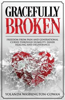 Gracefully Broken: Freedom from pain and generational curses through humility inner healing and deliverance