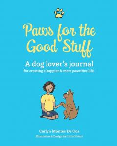 Paws for the Good Stuff: A dog lover's journal for creating a happier and more pawsitive life!