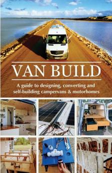 Van Build: A complete DIY guide to designing converting and self-building your campervan or motorhome