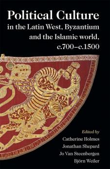 Political Culture in the Latin West Byzantium and the Islamic World c.700–c.1500