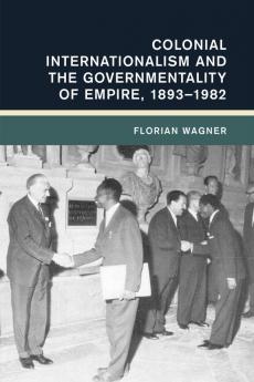 Colonial Internationalism and the Governmentality of Empire 1893-1982