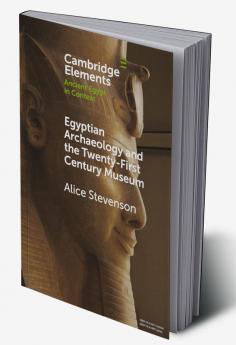 Egyptian Archaeology and the Twenty-First Century Museum