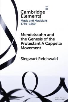 Mendelssohn and the Genesis of the Protestant A Cappella Movement