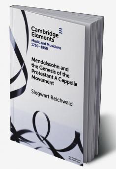 Mendelssohn and the Genesis of the Protestant A Cappella Movement