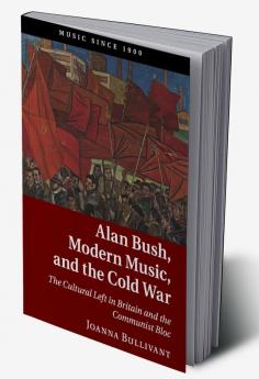 Alan Bush Modern Music and the Cold War
