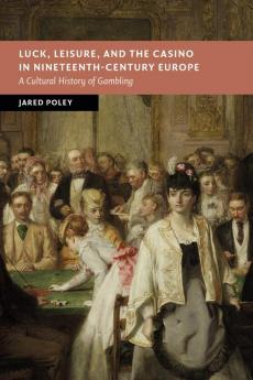 Luck Leisure and the Casino in Nineteenth-Century Europe