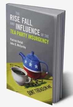 The Rise Fall and Influence of the Tea Party Insurgency
