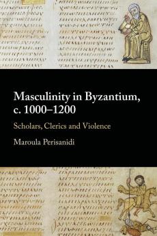 Masculinity in Byzantium c. 1000â€“1200