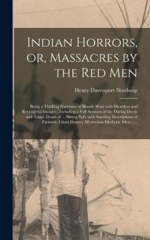 Indian Horrors or Massacres by the Red Men [microform]: Being a Thrilling Narrative of Bloody Wars With Merciless and Revengeful Savages: Including ... Sitting Bull With Startling Descriptions...