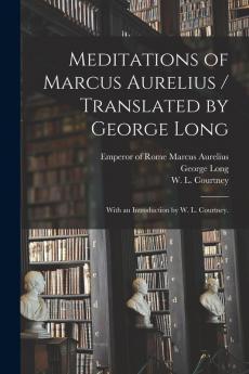 Meditations of Marcus Aurelius / Translated by George Long ; With an Introduction by W. L. Courtney.