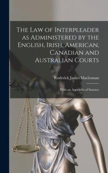 The Law of Interpleader as Administered by the English Irish American Canadian and Australian Courts [microform]
