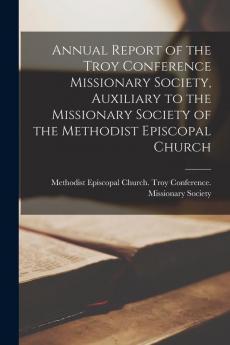 Annual Report of the Troy Conference Missionary Society Auxiliary to the Missionary Society of the Methodist Episcopal Church