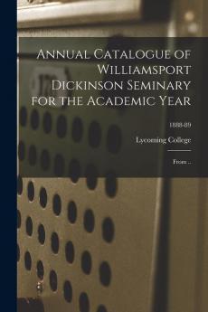 Annual Catalogue of Williamsport Dickinson Seminary for the Academic Year: From ..; 1888-89