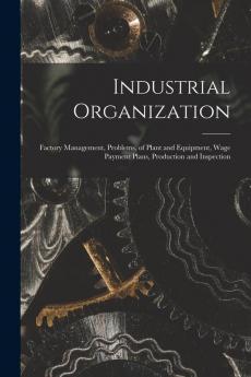 Industrial Organization: Factory Management Problems of Plant and Equipment Wage Payment Plans Production and Inspection