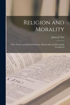 Religion and Morality: Their Nature and Mutual Relations Historically and Doctrinally Considered