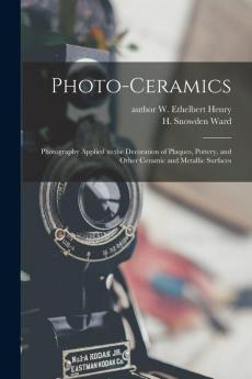 Photo-ceramics: Photography Applied to the Decoration of Plaques Pottery and Other Ceramic and Metallic Surfaces